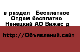  в раздел : Бесплатное » Отдам бесплатно . Ненецкий АО,Вижас д.